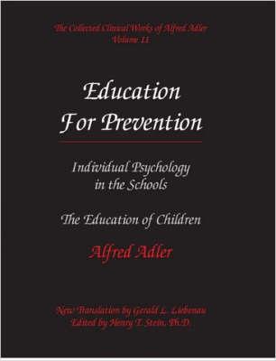 The Collected Clinical Works of Alfred Adler, Vol 11   Education for Prevention: Individual Psychology in the Schools & the Education of Children