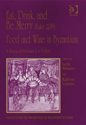Eat, Drink, and Be Merry (Luke 12:19) – Food and Wine in Byzantium (Publications of the Society for the Promotion of Byzantine Studies)