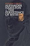 Alexander Hamilton and the Persistence of Myth (American Political Thought)