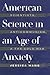 American Science in an Age of Anxiety: Scientists, Anticommunism, and the Cold War
