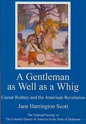 A Gentleman As Well As a Whig: Caesar Rodney and the American Revolution