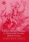 Folklore and the Fantastic in Nineteenth-Century British Fiction by Jason Marc Harris