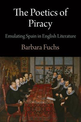 The Poetics of Piracy: Emulating Spain in English Literature (Haney Foundation Series)