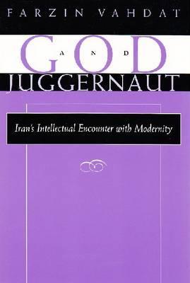 God and Juggernaut: Iran’s Intellectual Encounter with Modernity (Modern Intellectual and Political History of the Middle East)