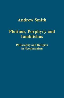 Plotinus, Porphyry and Iamblichus: Philosophy and Religion in Neoplatonism (Variorum Collected Studies)