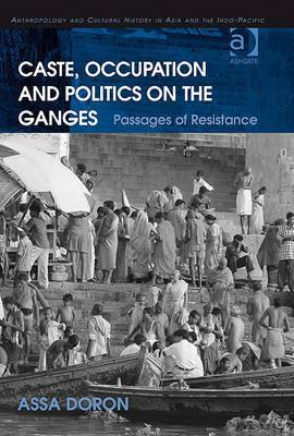 Caste, Occupation and Politics on the Ganges: Passages of Resistance (Anthropology and Cultural History in Asia and the Indo-Pacific)