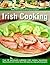 Irish Cooking: Over 90 Deliciously Authentic Irish Recipes, Beautifully Illustrated With More Than 250 Step-By-Step Photographs