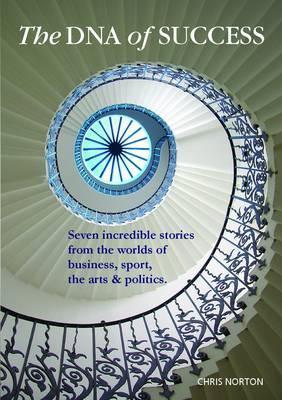 The DNA of Success: Incredible Stories from the Worlds of Business, the Military, Sport, the Arts & Politics