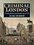 Criminal London: A Pictorial History from Medieval Times to 1939