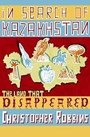In Search of Kazakhstan: The Land that Disappeared