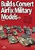 BUILD AND CONVERT AIRFIX MILITARY MODELS
