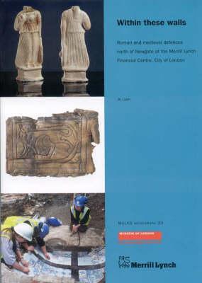 Within These Walls: Roman and Medieval Defences North of Newgate at the Merrill Lynch Financial Centre, City of London (MoLA Monograph)