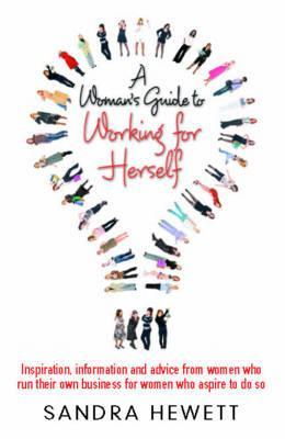 A Woman's Guide to Working for Herself: Inspiration, information and advice from women who run their own business for women who aspire to do so