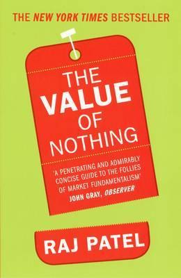 The Value of Nothing: How to Reshape Market Society and Redefine Democracy [Paperback] [Jan 01, 2011] RAJ PATEL