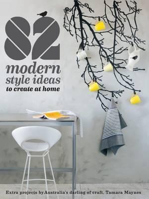 82 Modern Style Ideas to Create at Home: Extra Projects by Australia's Darling of Craft
