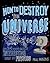 How to Destroy the Universe...