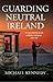 Guarding Neutral Ireland: The Coast Watching Service and Military Intelligence, 1939-1945
