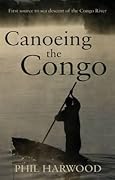 Canoeing the Congo: First Source to Sea Descent of the Congo River 
