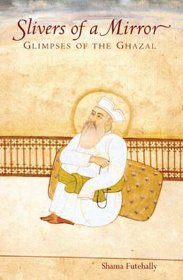 Slivers of a Mirror: Glimpses of the Ghazal