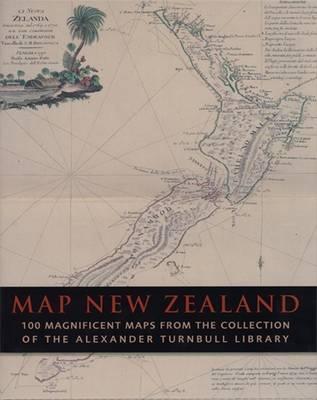 Map New Zealand: 100 Magnificent Maps from the Collection of the Alexander Turnbull Library