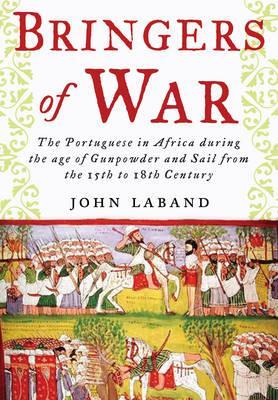 Bringers of War: The Portugese in Africa during the Age of Gunpowder & Sail from the 15th to 18th Century (Hardcover)