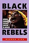 Black Rebels: African-Caribbean Freedom Fighters in Jamaica Black Rebels: African-Caribbean Freedom Fighters in Jamaica