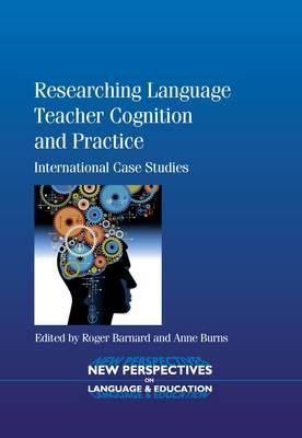 Researching Language Teacher Cognition and Practice: International Case Studies (New Perspectives on Language and Education, 27)