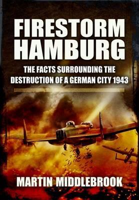 Firestorm Hamburg: The Facts Surrounding the Destruction of a German City, 1943