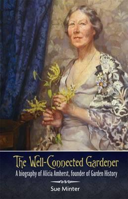 The Well-Connected Gardener: A Biography of Alicia Amherst, Founder of Garden History (Hardcover)