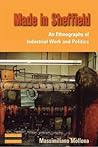 Made in Sheffield: An Ethnography of Industrial Work and Politics (Dislocations, 5) Made in Sheffield: An Ethnography of Industrial Work and Politics (Dislocations, 5)