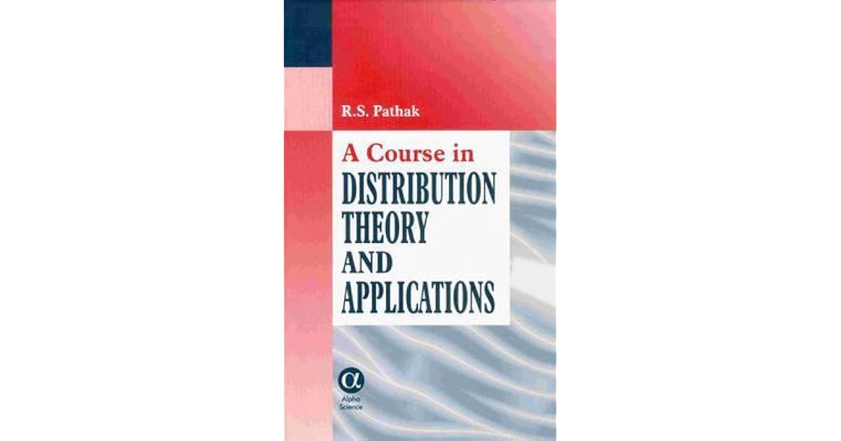 A Course in Distribution Theory and Applications by R.S. Pathak
