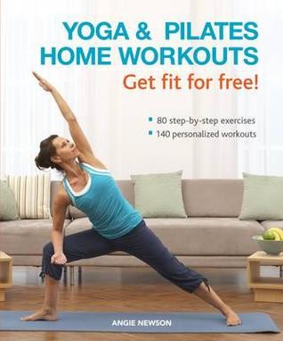 Yoga & Pilates Home Workouts - Get Fit for Free!: 80 Step-By-Step Exercises, 140 Personalized Workouts