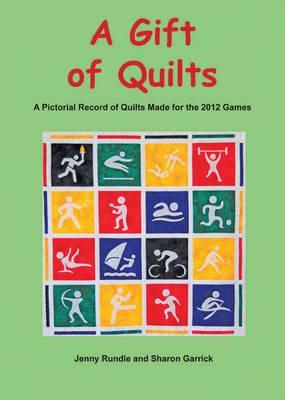 A Gift of Quilts: A Pictorial Record of Quilts Made for the 2012 Games. Jenny Rundle and Sharon Garrick