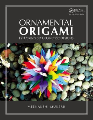 Ornamental Origami: Exploring 3D Geometric Designs (AK Peters/CRC Recreational Mathematics Series)