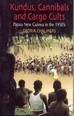 Kundus, Cannibals and Cargo Cults--: Papua New Guinea in the 1950's