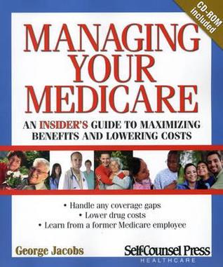 Managing Your Medicare: An insider's guide to maximizing benefits and lowering costs (Self-Counsel Health-Care Series)