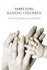 Raising Children: In Love, Justice and Truth Raising Children: In Love, Justice and Truth