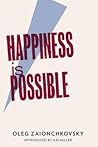 Happiness Is Possible by Oleg Zaionchkovsky Happiness Is Possible by Oleg Zaionchkovsky