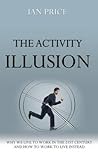 The Activity Illusion: Why We Live to Work in the 21st Century - And How to Work to Live Instead