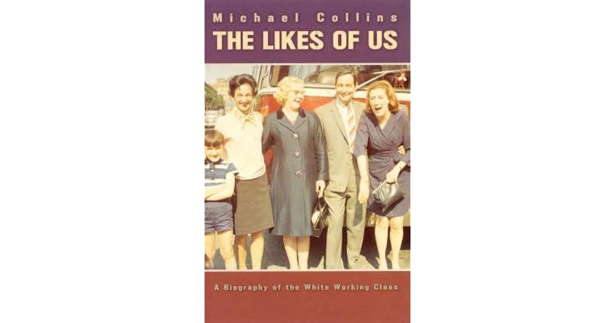 The Likes of Us A Biography of the White Working Class by Michael Collins