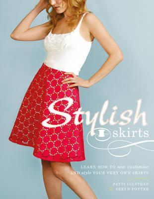 Stylish Skirts: Learn How to Sew, Customise and Style Your Very Own Skirts. by Patti Gilstrap, Seryn Potter