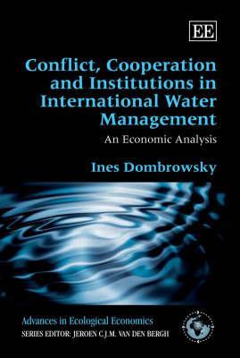 Conflict, Cooperation and Institutions in International Water Management: An Economic Analysis (Advances in Ecological Economics series)