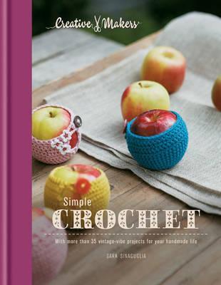 Creative Makers: Simple Crochet: With 35 Vintage-Vibe Projects for Your Handmade Life by Sara Sinaguglia (2012-09-03)