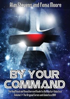 By Your Command: The Unofficial and Unauthorised Guide to Battlestar Galactica: Original Series and Galactica 1980 Volume 1