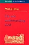 On Not Understanding God On Not Understanding God