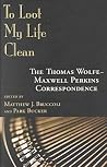 To Loot My Life Clean : The Thomas Wolfe-Maxwell Perkins Correspondence To Loot My Life Clean : The Thomas Wolfe-Maxwell Perkins Correspondence