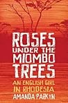 Roses Under the Miombo Trees: An English Girl in Rhodesia
