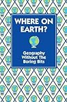 Where on Earth?: Geography Without the Boring Bits