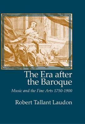 The Era After the Baroque: Music and Fine Arts, 1750-1900 (Monographs in Musicology)