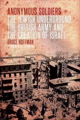 Anonymous Soldiers: The Jewish Underground, the British Army and the Creation of Israel